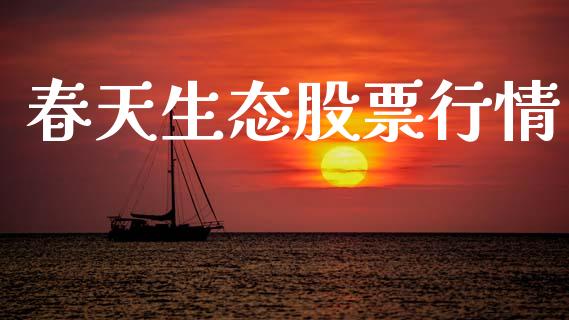 春天生态股票行情_https://www.lansai.wang_股票问答_第1张