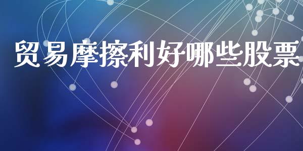 贸易摩擦利好哪些股票_https://www.lansai.wang_期货行情_第1张