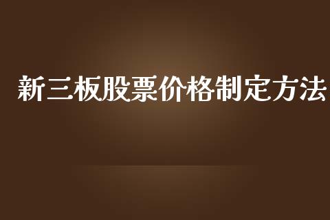 新三板股票价格制定方法_https://www.lansai.wang_期货行情_第1张