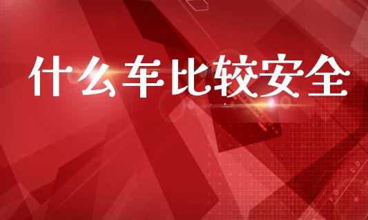 什么车比较安全_https://www.lansai.wang_股票知识_第1张