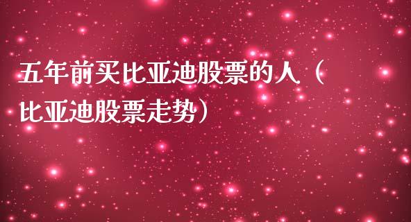 五年前买比亚迪股票的人（比亚迪股票走势）_https://www.lansai.wang_股票知识_第1张