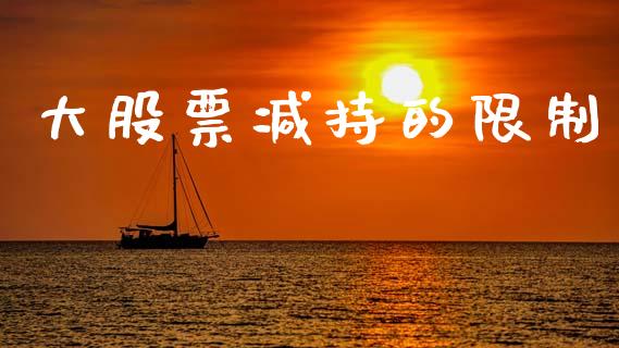 大股票减持的限制_https://www.lansai.wang_期货行情_第1张