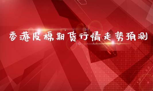香港皮棉期货行情走势预测_https://www.lansai.wang_恒生指数_第1张
