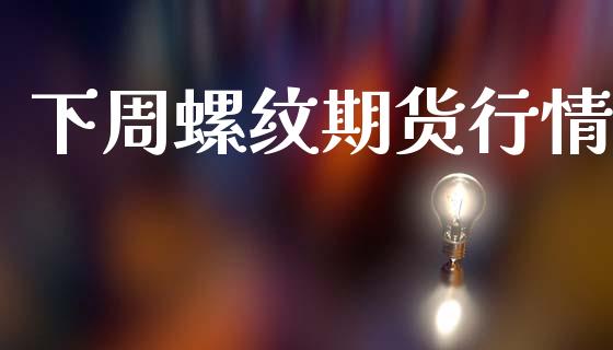 下周螺纹期货行情_https://www.lansai.wang_期货品种_第1张