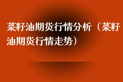 菜籽油期货行情分析（菜籽油期货行情走势）_https://www.lansai.wang_期货行情_第1张