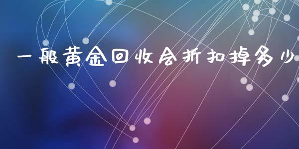 一般黄金回收会折扣掉多少_https://www.lansai.wang_期货行情_第1张