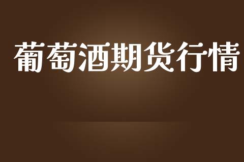 葡萄酒期货行情_https://www.lansai.wang_期货资讯_第1张