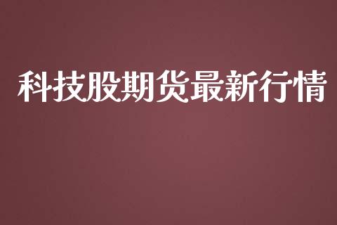 科技股期货最新行情_https://www.lansai.wang_期货资讯_第1张