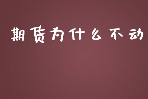 期货为什么不动_https://www.lansai.wang_股票问答_第1张