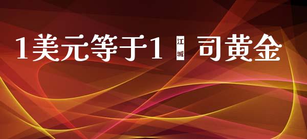 1美元等于1盎司黄金_https://www.lansai.wang_期货行情_第1张