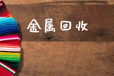 金属回收_https://www.lansai.wang_期货行情_第1张
