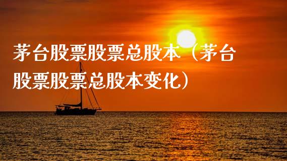 茅台股票股票总股本（茅台股票股票总股本变化）_https://www.lansai.wang_股票知识_第1张