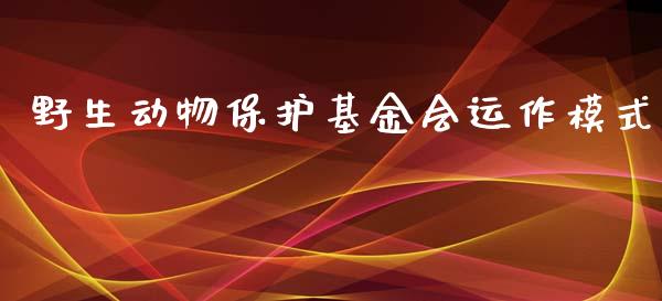 野生动物保护基金会运作模式_https://www.lansai.wang_基金理财_第1张
