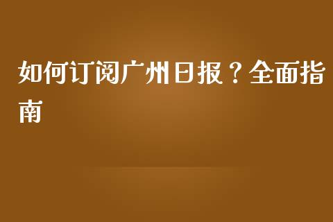 如何订阅广州日报？全面指南_https://www.lansai.wang_股票问答_第1张
