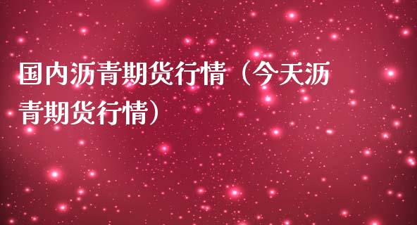 国内沥青期货行情（今天沥青期货行情）_https://www.lansai.wang_期货资讯_第1张