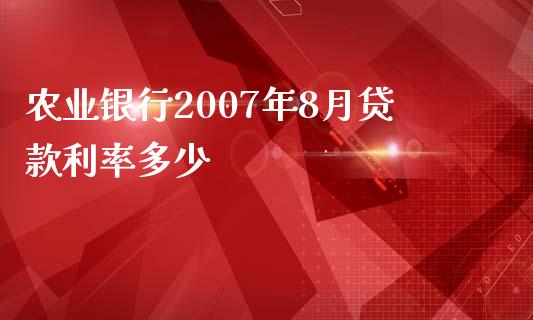 农业银行2007年8月贷款利率多少_https://www.lansai.wang_期货资讯_第1张