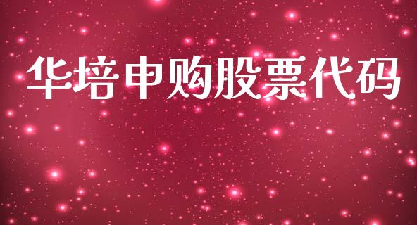 华培申购股票代码_https://www.lansai.wang_期货行情_第1张