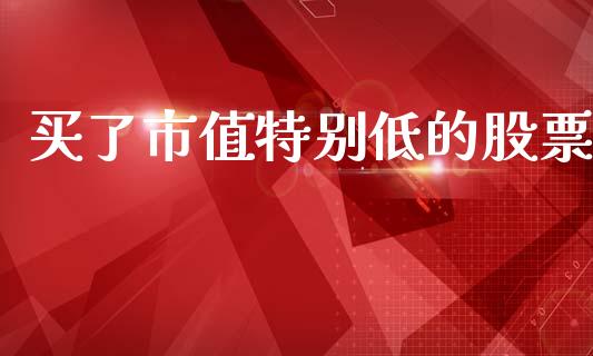 买了市值特别低的股票_https://www.lansai.wang_期货行情_第1张
