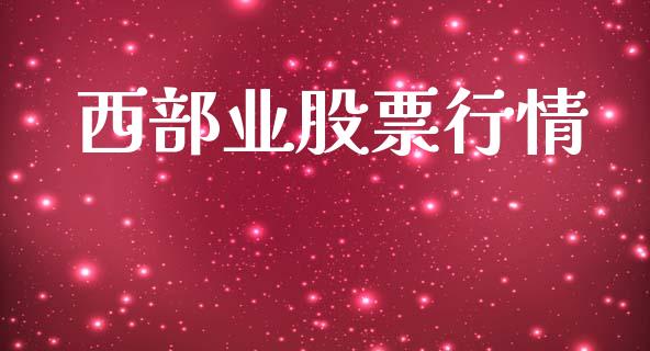 西部业股票行情_https://www.lansai.wang_股票知识_第1张
