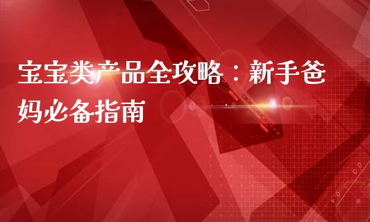 宝宝类产品全攻略：新手爸妈必备指南_https://www.lansai.wang_期货学院_第1张