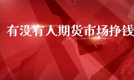 有没有人期货市场挣钱_https://www.lansai.wang_期货行情_第1张