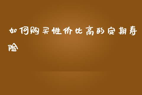 如何购买性价比高的定期寿险_https://www.lansai.wang_恒生指数_第1张