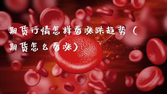 期货行情怎样看涨跌趋势（期货怎么看涨）_https://www.lansai.wang_期货资讯_第1张