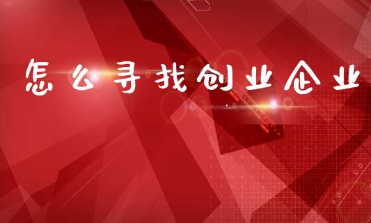 怎么寻找创业企业_https://www.lansai.wang_期货行情_第1张