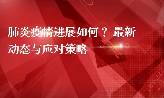 肺炎疫情进展如何？ 最新动态与应对策略_https://www.lansai.wang_股指期货_第1张