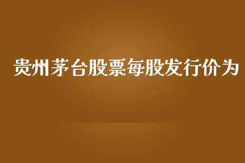 贵州茅台股票每股发行价为_https://www.lansai.wang_股票问答_第1张
