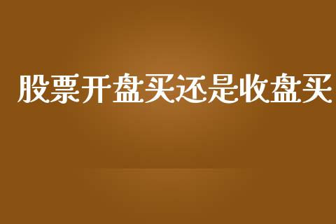 股票开盘买还是收盘买_https://www.lansai.wang_股票问答_第1张