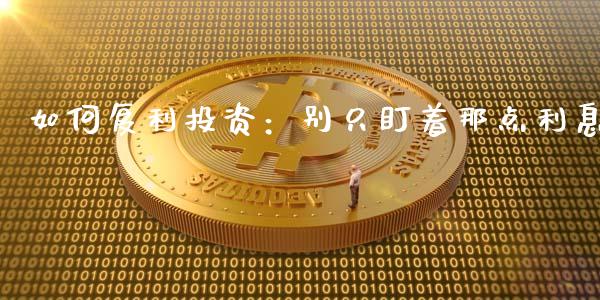 如何复利投资：别只盯着那点利息_https://www.lansai.wang_基金理财_第1张