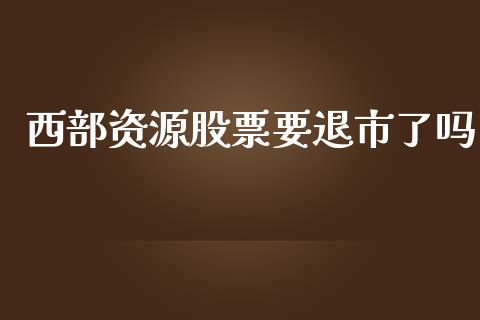 西部资源股票要退市了吗_https://www.lansai.wang_恒生指数_第1张