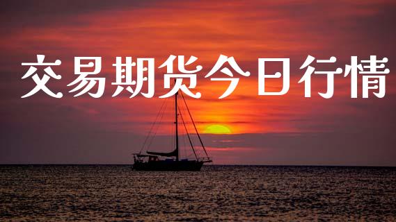 交易期货今日行情_https://www.lansai.wang_期货行情_第1张