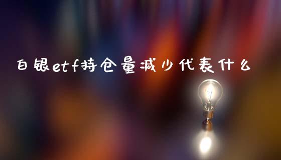 白银etf持仓量减少代表什么_https://www.lansai.wang_期货资讯_第1张