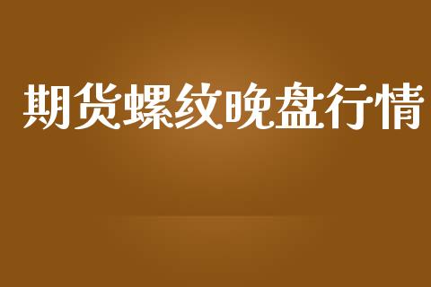 期货螺纹晚盘行情_https://www.lansai.wang_期货资讯_第1张
