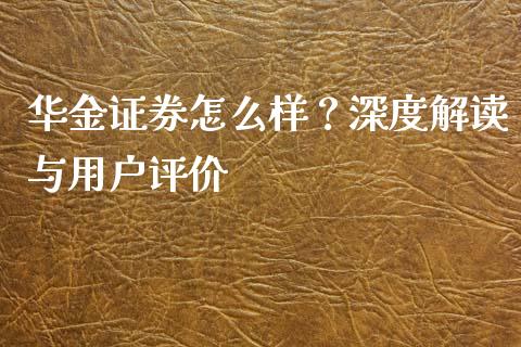 华金证券怎么样？深度解读与用户评价_https://www.lansai.wang_基金理财_第1张