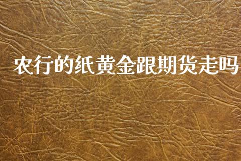 农行的纸黄金跟期货走吗_https://www.lansai.wang_期货行情_第1张